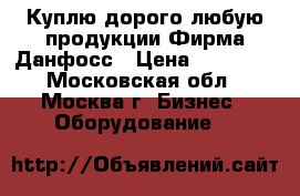 Куплю дорого любую продукции Фирма Данфосс › Цена ­ 45 000 - Московская обл., Москва г. Бизнес » Оборудование   